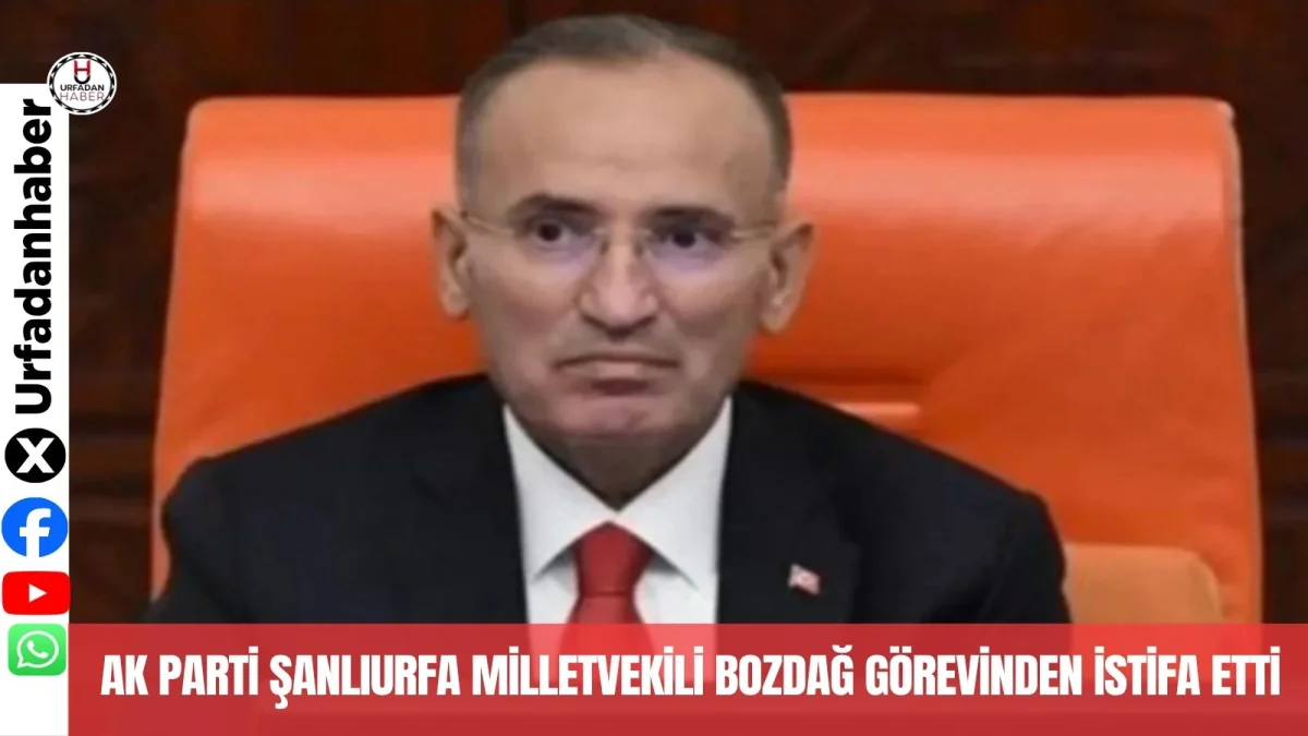 AK Parti Şanlıurfa Milletvekili Bozdağ Görevinden İstifa Etti