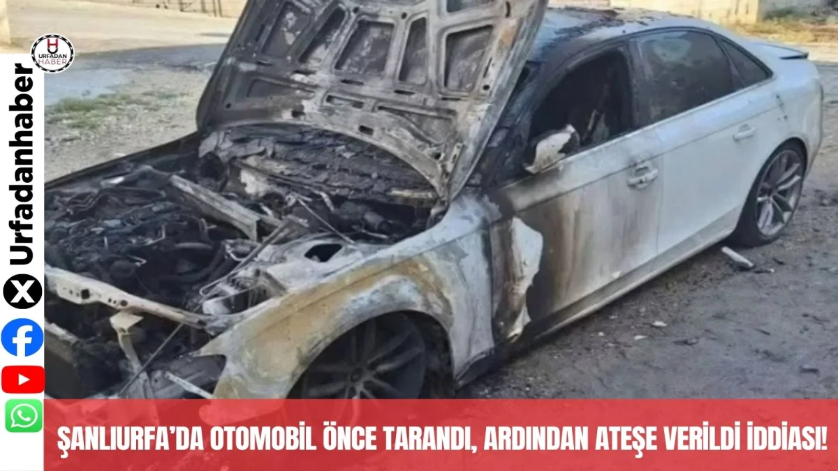 Şanlıurfa’da otomobil önce tarandı, ardından ateşe verildi iddiası!