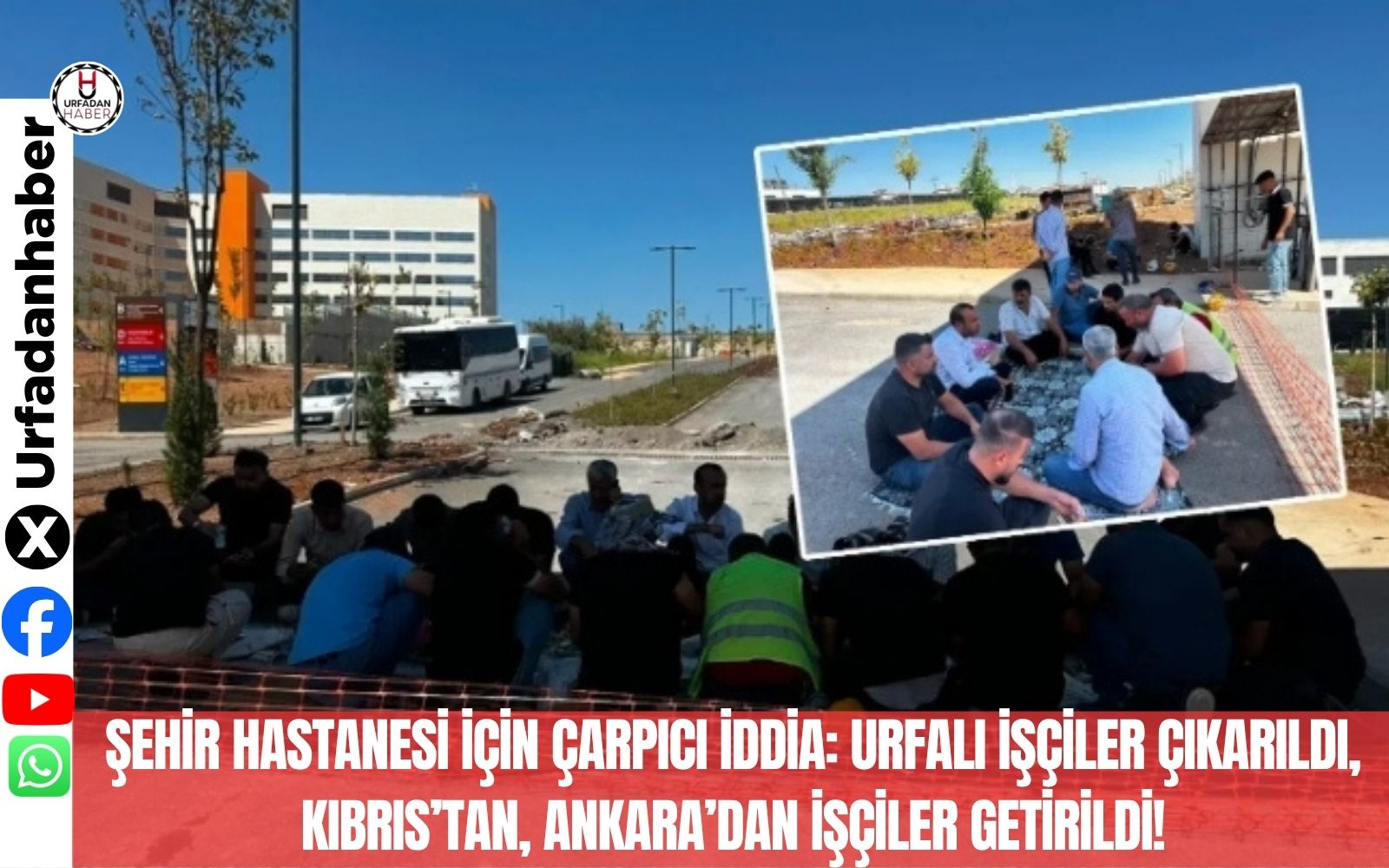 Şehir Hastanesi için çarpıcı iddia: Urfalı işçiler çıkarıldı, Kıbrıs’tan, Ankara’dan işçiler getirildi!